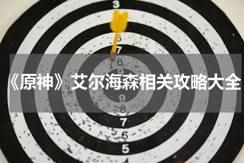 《原神》艾尔海森相关攻略大全