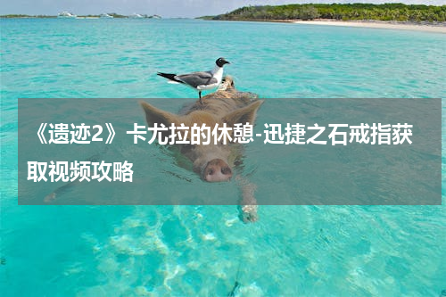 《遗迹2》卡尤拉的休憩-迅捷之石戒指获取视频攻略