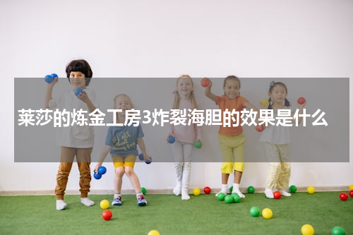 莱莎的炼金工房3炸裂海胆的效果是什么