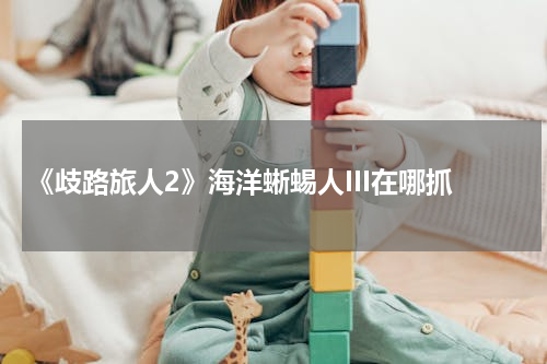 《歧路旅人2》海洋蜥蜴人III在哪抓