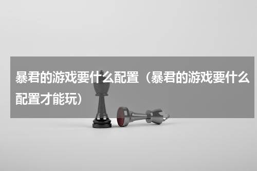 暴君的游戏要什么配置（暴君的游戏要什么配置才能玩）
