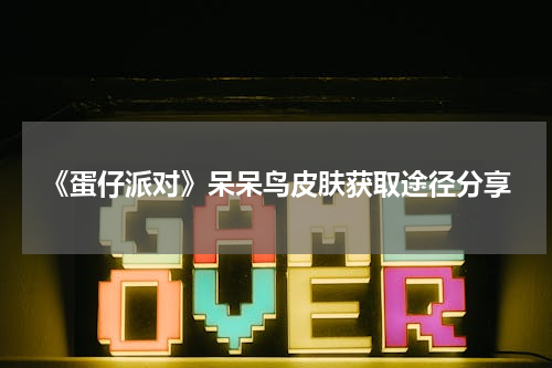 《蛋仔派对》呆呆鸟皮肤获取途径分享