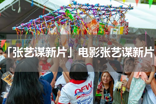 「张艺谋新片」电影张艺谋新片