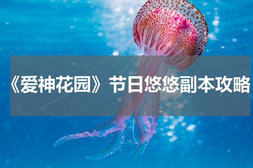《爱神花园》节日悠悠副本攻略