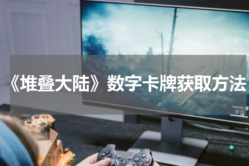 《堆叠大陆》数字卡牌获取方法