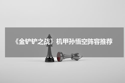 《金铲铲之战》机甲孙悟空阵容推荐