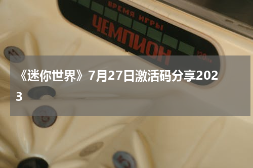 《迷你世界》7月27日激活码分享2023