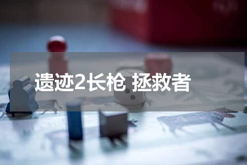遗迹2长枪 拯救者