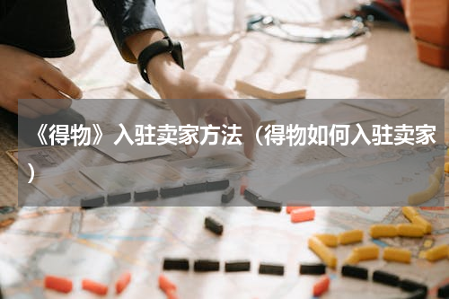 《得物》入驻卖家方法（得物如何入驻卖家）