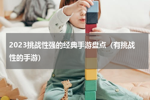 2023挑战性强的经典手游盘点（有挑战性的手游）