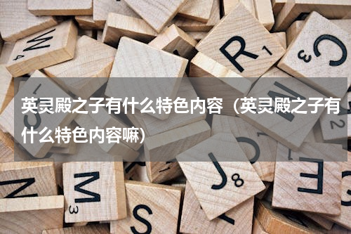 英灵殿之子有什么特色内容（英灵殿之子有什么特色内容嘛）