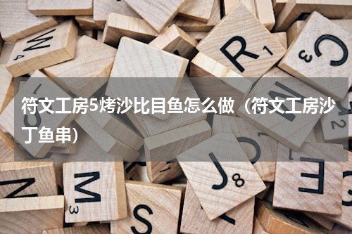 符文工房5烤沙比目鱼怎么做（符文工房沙丁鱼串）