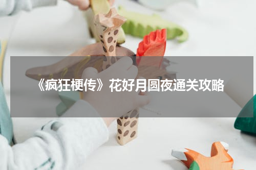 《疯狂梗传》花好月圆夜通关攻略