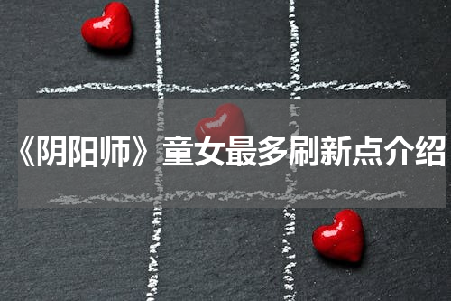 《阴阳师》童女最多刷新点介绍