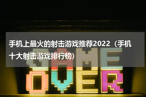 手机上最火的射击游戏推荐2022（手机十大射击游戏排行榜）