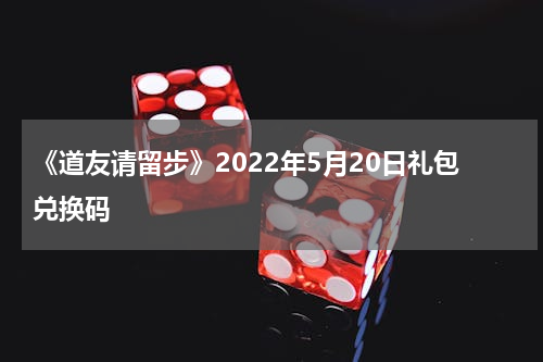 《道友请留步》2022年5月20日礼包兑换码