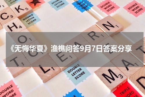 《无悔华夏》渔樵问答9月7日答案分享