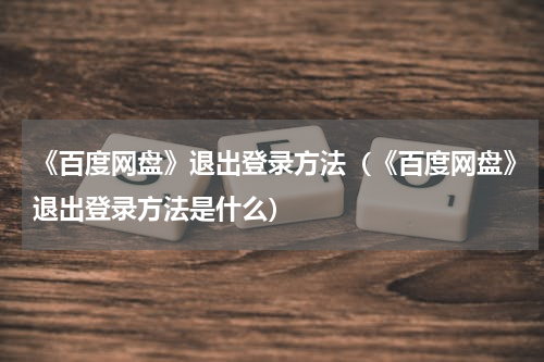 《百度网盘》退出登录方法（《百度网盘》退出登录方法是什么）