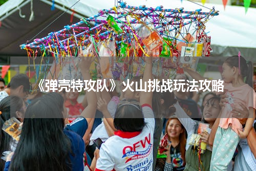 《弹壳特攻队》火山挑战玩法攻略