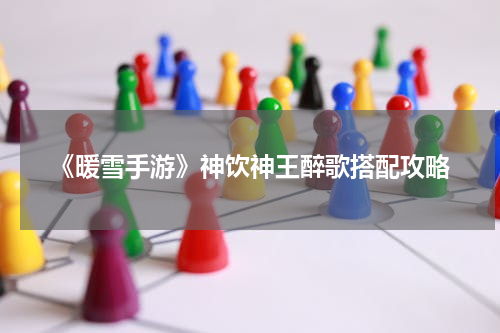 《暖雪手游》神饮神王醉歌搭配攻略