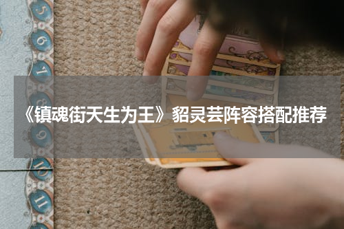 《镇魂街天生为王》貂灵芸阵容搭配推荐