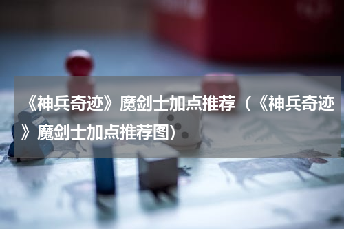 《神兵奇迹》魔剑士加点推荐（《神兵奇迹》魔剑士加点推荐图）