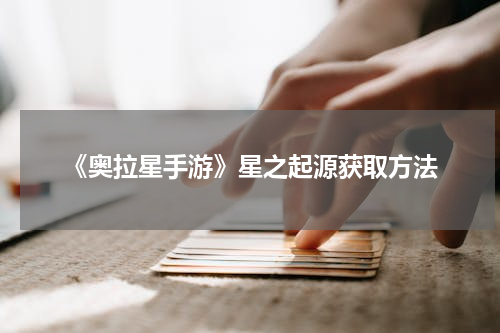《奥拉星手游》星之起源获取方法
