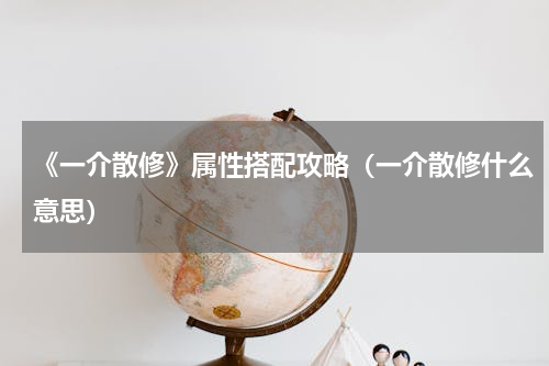 《一介散修》属性搭配攻略（一介散修什么意思）