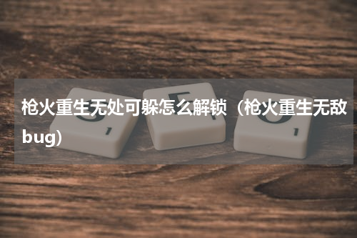 枪火重生无处可躲怎么解锁（枪火重生无敌bug）