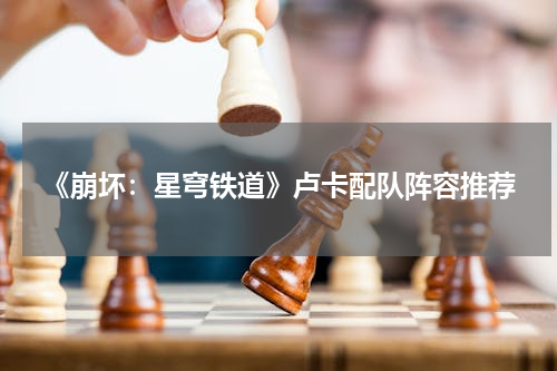 《崩坏：星穹铁道》卢卡配队阵容推荐