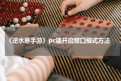 《逆水寒手游》pc端开启窗口模式方法