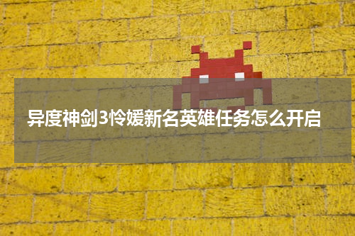 异度神剑3怜媛新名英雄任务怎么开启