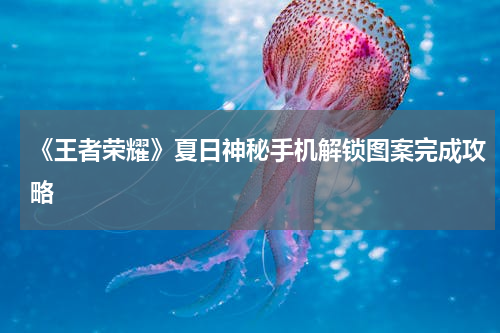 《王者荣耀》夏日神秘手机解锁图案完成攻略