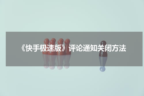 《快手极速版》评论通知关闭方法