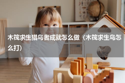木筏求生猎鸟者成就怎么做（木筏求生鸟怎么打）