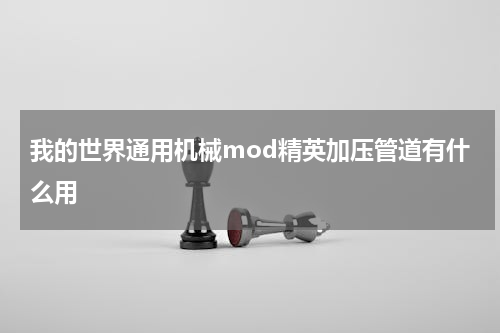 我的世界通用机械mod精英加压管道有什么用