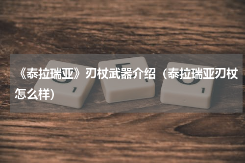 《泰拉瑞亚》刃杖武器介绍（泰拉瑞亚刃杖怎么样）