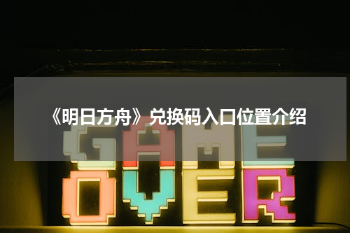 《明日方舟》兑换码入口位置介绍