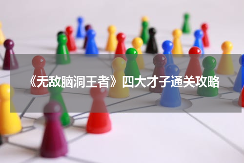 《无敌脑洞王者》四大才子通关攻略