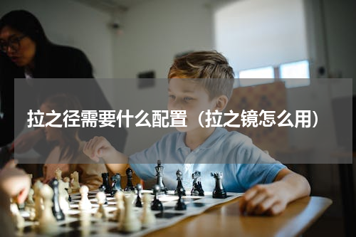 拉之径需要什么配置（拉之镜怎么用）