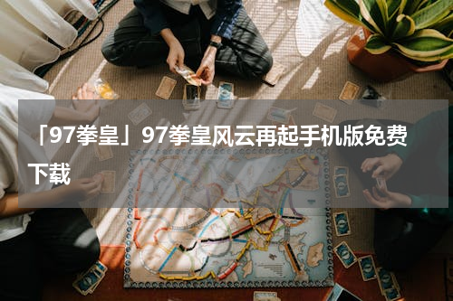 「97拳皇」97拳皇风云再起手机版免费下载