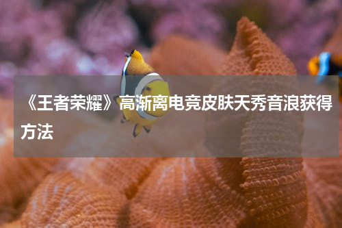 《王者荣耀》高渐离电竞皮肤天秀音浪获得方法