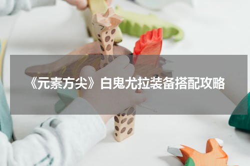 《元素方尖》白鬼尤拉装备搭配攻略