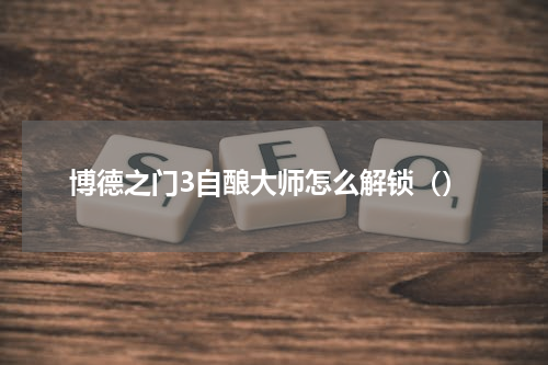 博德之门3自酿大师怎么解锁（）
