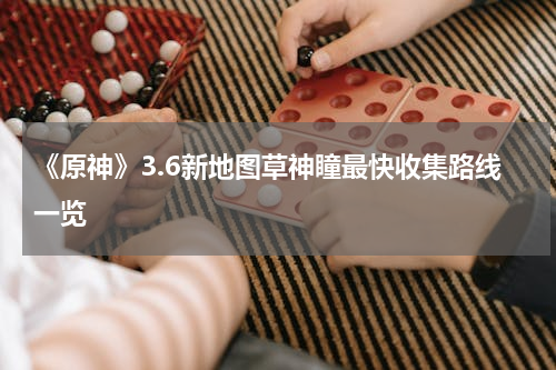 《原神》3.6新地图草神瞳最快收集路线一览