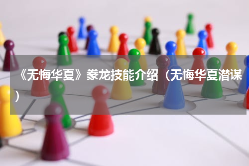 《无悔华夏》豢龙技能介绍（无悔华夏潜谋）