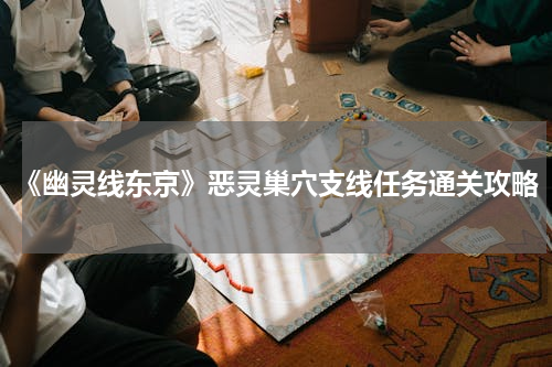 《幽灵线东京》恶灵巢穴支线任务通关攻略