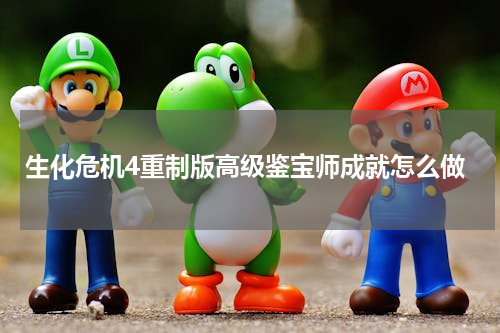 生化危机4重制版高级鉴宝师成就怎么做