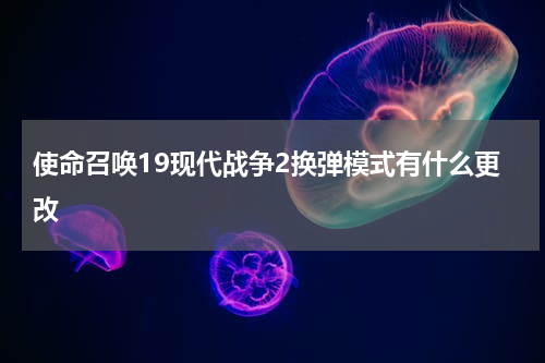 使命召唤19现代战争2换弹模式有什么更改