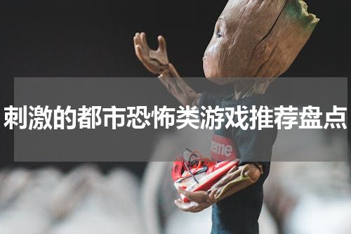 刺激的都市恐怖类游戏推荐盘点
